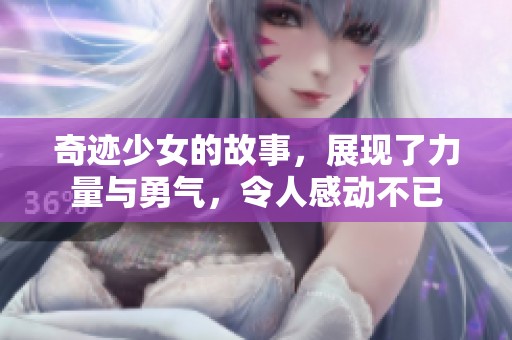 奇迹少女的故事，展现了力量与勇气，令人感动不已