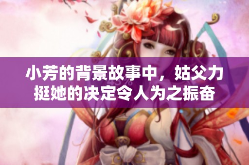 小芳的背景故事中，姑父力挺她的决定令人为之振奋