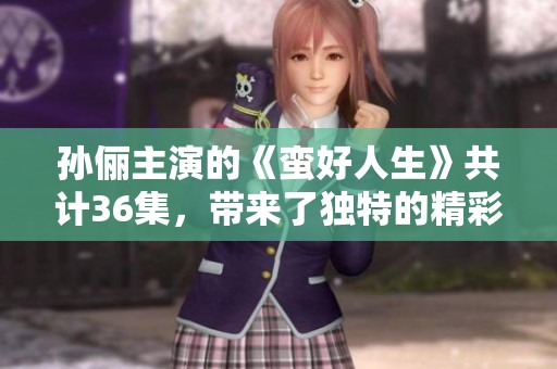 孙俪主演的《蛮好人生》共计36集，带来了独特的精彩故事内容