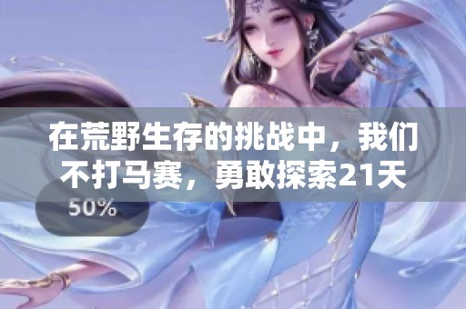 在荒野生存的挑战中，我们不打马赛，勇敢探索21天的极限体验