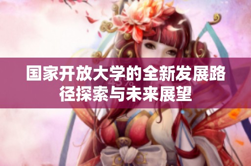 国家开放大学的全新发展路径探索与未来展望
