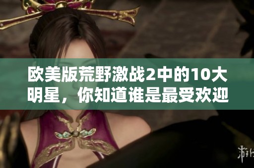 欧美版荒野激战2中的10大明星，你知道谁是最受欢迎的吗