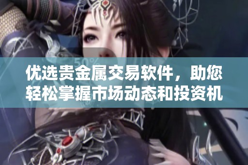 优选贵金属交易软件，助您轻松掌握市场动态和投资机会