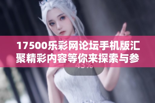 17500乐**论坛手机版汇聚精彩内容等你来探索与参与