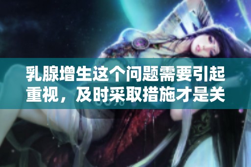 乳腺增生这个问题需要引起重视，及时采取措施才是关键