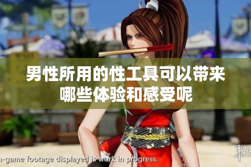 男性所用的性工具可以带来哪些体验和感受呢