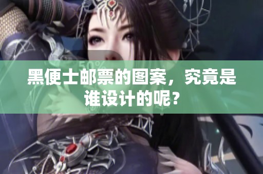 黑便士邮票的图案，究竟是谁设计的呢？