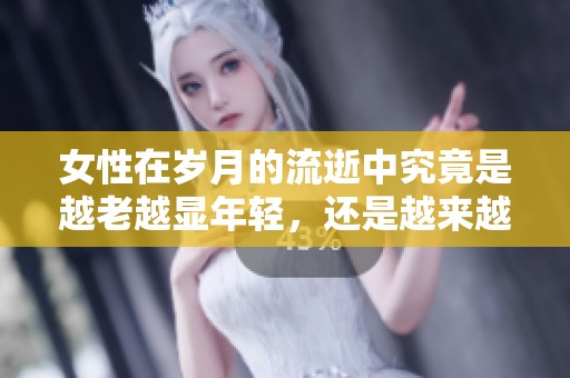 女性在岁月的流逝中究竟是越老越显年轻，还是越来越显老呢