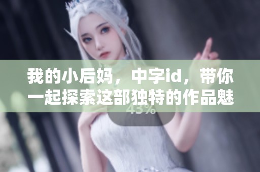 我的小后妈，中字id，带你一起探索这部独特的作品魅力与故事。
