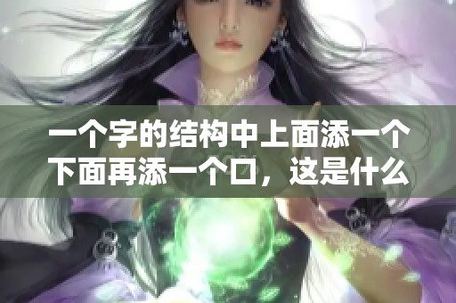 一个字的结构中上面添一个下面再添一个口，这是什么字呢？