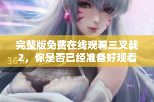 完整版免费在线观看三叉戟2，你是否已经准备好观看这部影片了呢