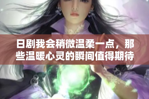 日剧我会稍微温柔一点，那些温暖心灵的瞬间值得期待