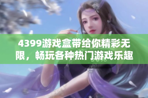 4399游戏盒带给你精彩无限，畅玩各种热门游戏乐趣无穷！