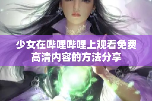 少女在哔哩哔哩上观看免费高清内容的方法分享