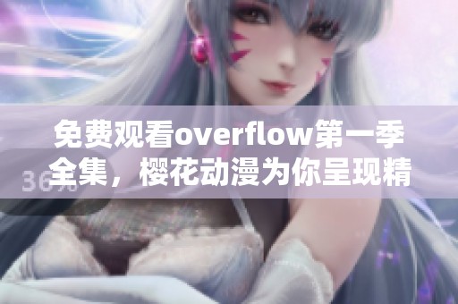 免费观看overflow第一季全集，樱花动漫为你呈现精彩内容！