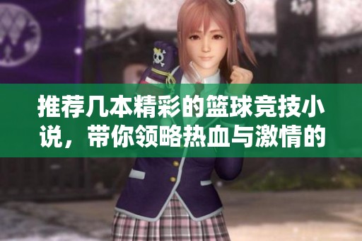 推荐几本精彩的篮球竞技小说，带你领略热血与激情的完美结合