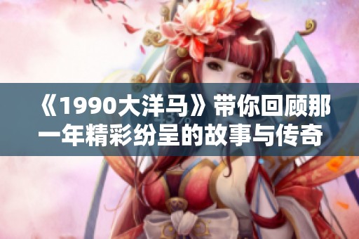 《1990大洋马》带你回顾那一年精彩纷呈的故事与传奇