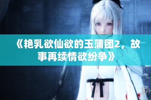 《艳乳欲仙欲的玉蒲团2，故事再续情欲纷争》