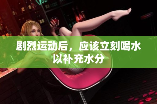 剧烈运动后，应该立刻喝水以补充水分