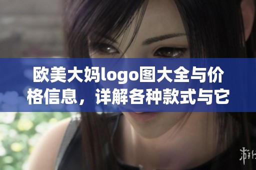 欧美大妈logo图大全与价格信息，详解各种款式与它们的价格走势