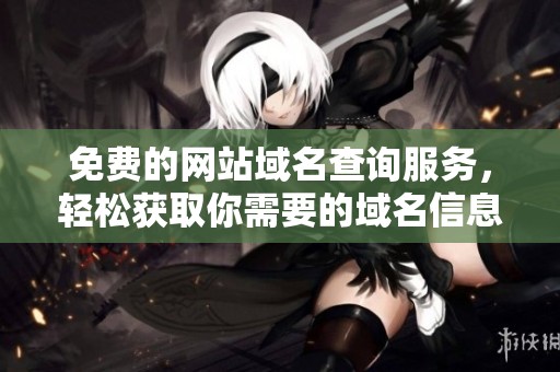 免费的网站域名查询服务，轻松获取你需要的域名信息