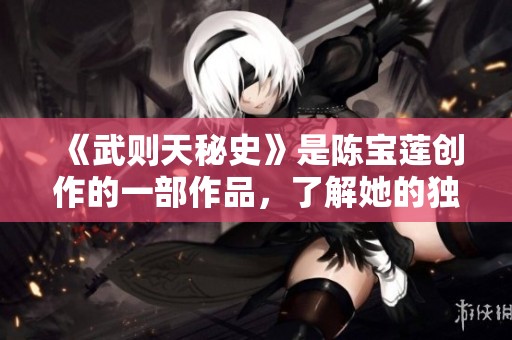 《武则天秘史》是陈宝莲创作的一部作品，了解她的独特视角与历史解读