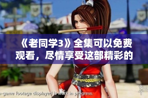 《老同学3》全集可以免费观看，尽情享受这部精彩的作品吧！