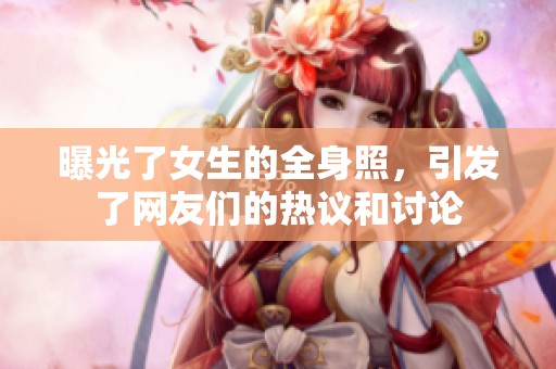 曝光了女生的全身照，引发了网友们的热议和讨论