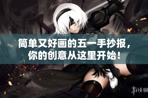 简单又好画的五一手抄报，你的创意从这里开始！