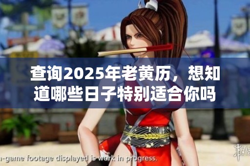 查询2025年老黄历，想知道哪些日子特别适合你吗