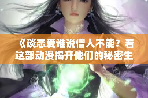《谈恋爱谁说僧人不能？看这部动漫揭开他们的秘密生活》
