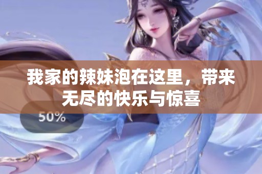 我家的辣妹泡在这里，带来无尽的快乐与惊喜