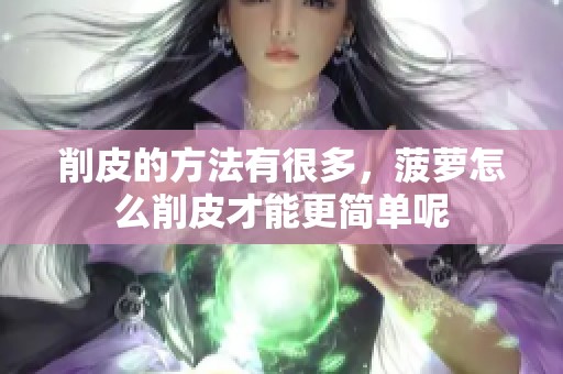 削皮的方法有很多，菠萝怎么削皮才能更简单呢