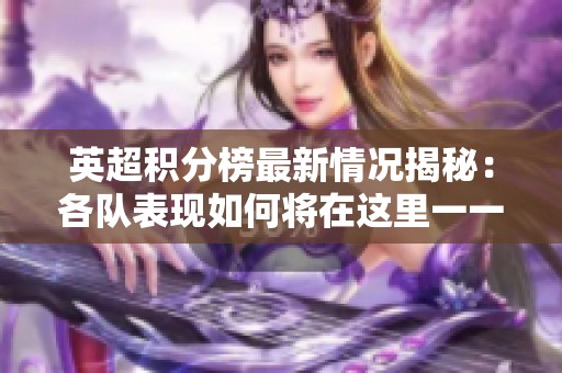 英超积分榜最新情况揭秘：各队表现如何将在这里一一呈现