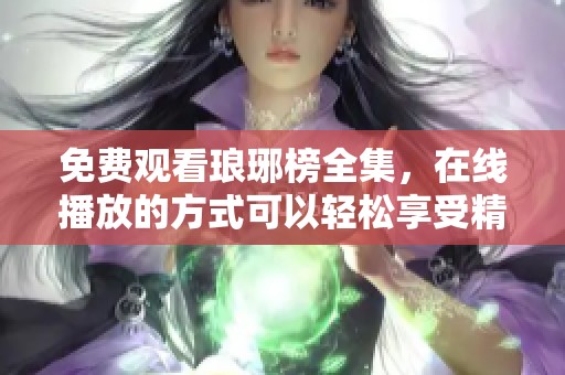 免费观看琅琊榜全集，在线播放的方式可以轻松享受精彩剧情