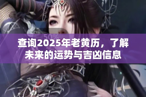 查询2025年老黄历，了解未来的运势与吉凶信息