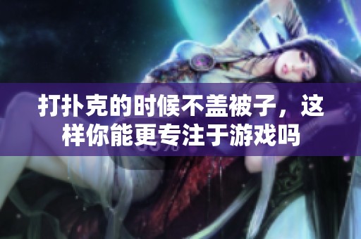打扑克的时候不盖被子，这样你能更专注于游戏吗