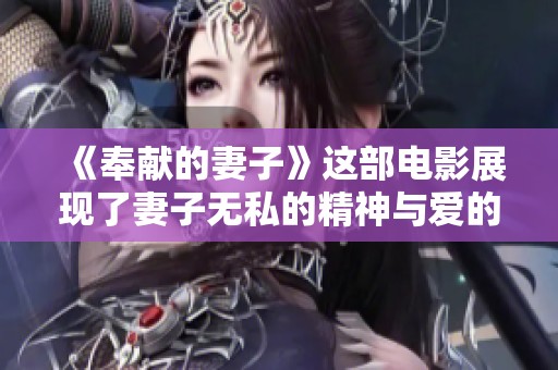 《奉献的妻子》这部电影展现了妻子无私的精神与爱的力量。
