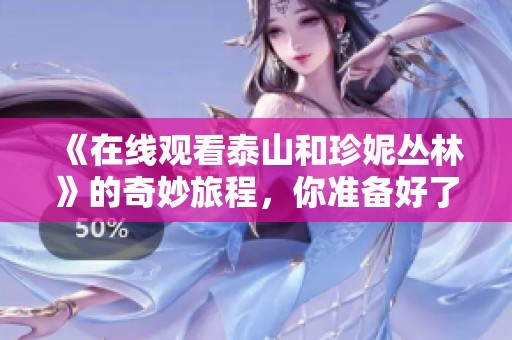 《在线观看泰山和珍妮丛林》的奇妙旅程，你准备好了吗？