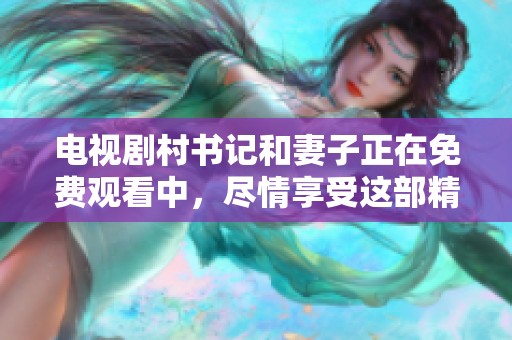 电视剧村书记和妻子正在免费观看中，尽情享受这部精彩剧集！
