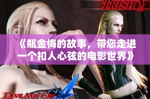 《瓶金悔的故事，带您走进一个扣人心弦的电影世界》