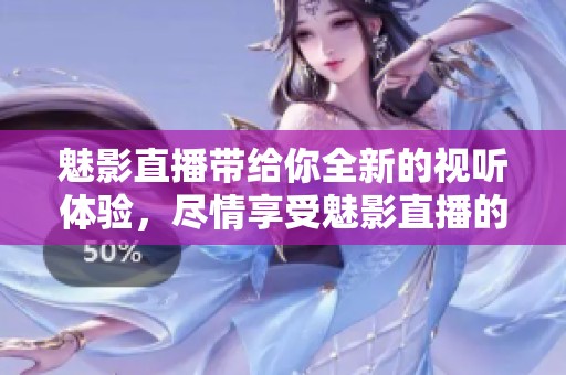 魅影直播带给你全新的视听体验，尽情享受魅影直播的精彩内容吧！