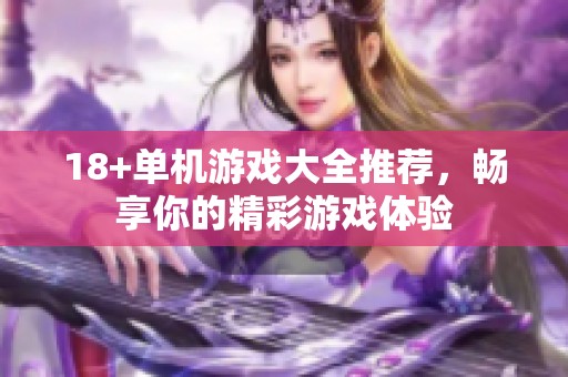18+单机游戏大全推荐，畅享你的精彩游戏体验