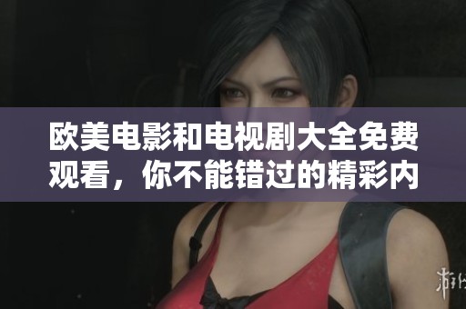 欧美电影和电视剧大全免费观看，你不能错过的精彩内容汇总