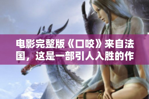 电影完整版《口咬》来自法国，这是一部引人入胜的作品