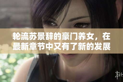 轮流苏景辞的豪门养女，在最新章节中又有了新的发展与惊喜