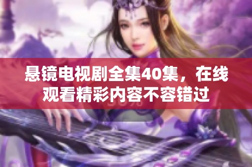 悬镜电视剧全集40集，在线观看精彩内容不容错过