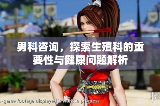 男科咨询，探索生殖科的重要性与健康问题解析
