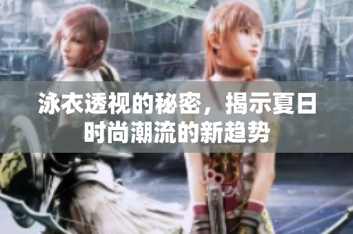 泳衣透视的秘密，揭示夏日时尚潮流的新趋势