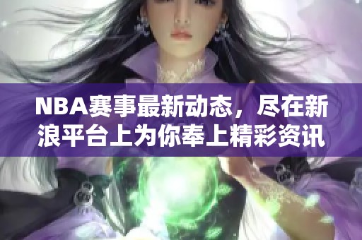NBA赛事最新动态，尽在新浪平台上为你奉上精彩资讯！